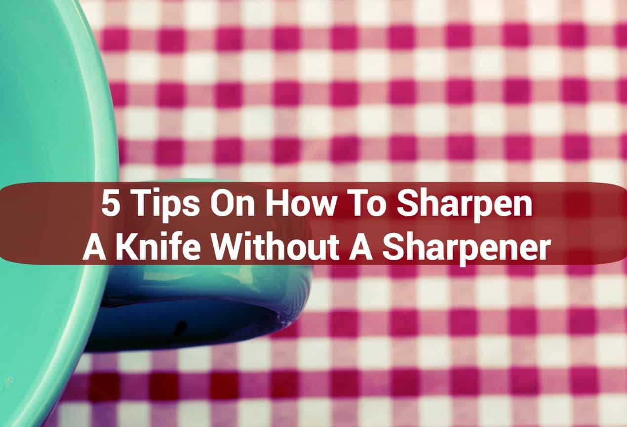 5 Tips On How To Sharpen A Knife Without A Sharpener